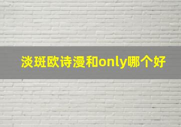 淡斑欧诗漫和only哪个好