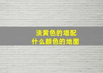 淡黄色的墙配什么颜色的地面