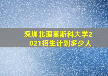 深圳北理莫斯科大学2021招生计划多少人