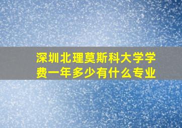 深圳北理莫斯科大学学费一年多少有什么专业