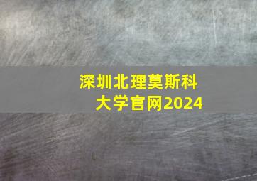 深圳北理莫斯科大学官网2024