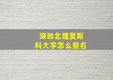 深圳北理莫斯科大学怎么报名