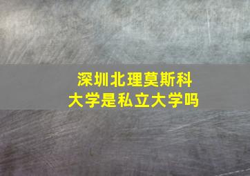 深圳北理莫斯科大学是私立大学吗