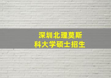 深圳北理莫斯科大学硕士招生