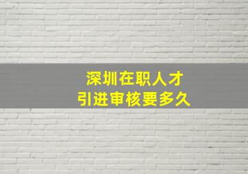 深圳在职人才引进审核要多久