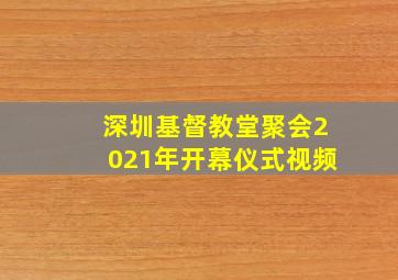 深圳基督教堂聚会2021年开幕仪式视频