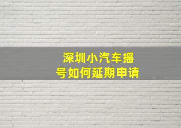 深圳小汽车摇号如何延期申请