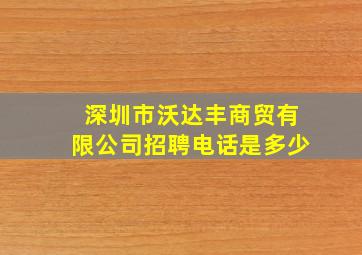 深圳市沃达丰商贸有限公司招聘电话是多少