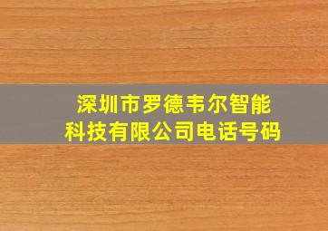 深圳市罗德韦尔智能科技有限公司电话号码