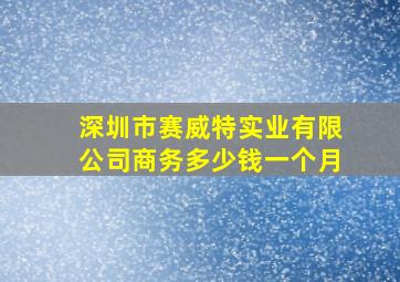 深圳市赛威特实业有限公司商务多少钱一个月