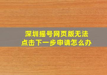 深圳摇号网页版无法点击下一步申请怎么办