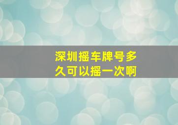 深圳摇车牌号多久可以摇一次啊