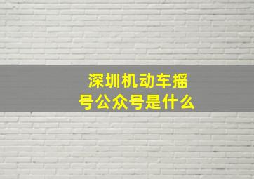 深圳机动车摇号公众号是什么