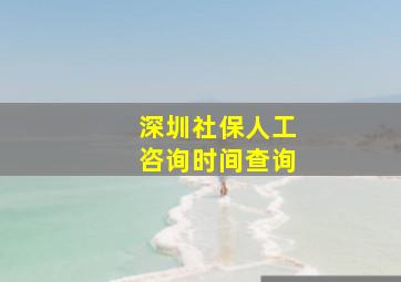 深圳社保人工咨询时间查询