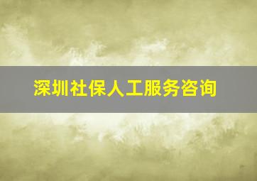 深圳社保人工服务咨询