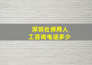 深圳社保局人工咨询电话多少