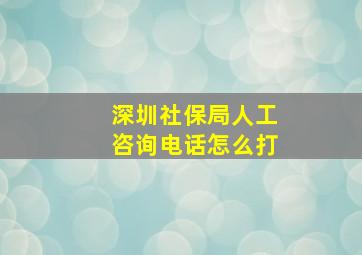 深圳社保局人工咨询电话怎么打