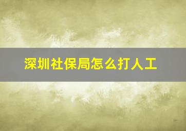 深圳社保局怎么打人工