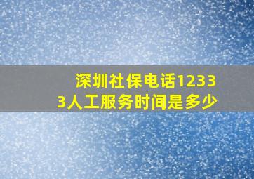 深圳社保电话12333人工服务时间是多少