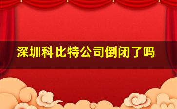 深圳科比特公司倒闭了吗