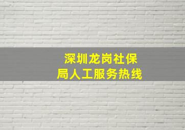 深圳龙岗社保局人工服务热线