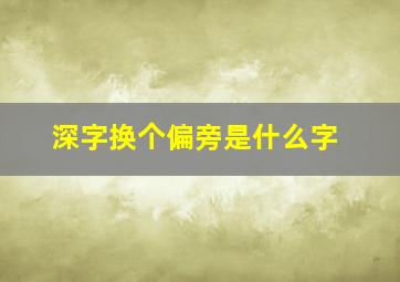 深字换个偏旁是什么字