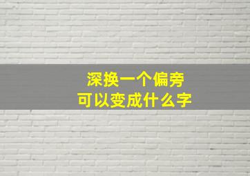 深换一个偏旁可以变成什么字