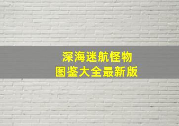 深海迷航怪物图鉴大全最新版