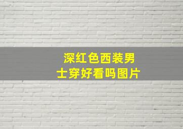 深红色西装男士穿好看吗图片