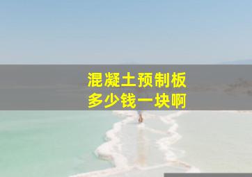 混凝土预制板多少钱一块啊