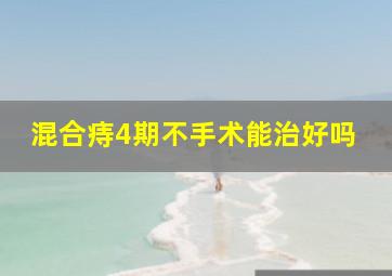 混合痔4期不手术能治好吗