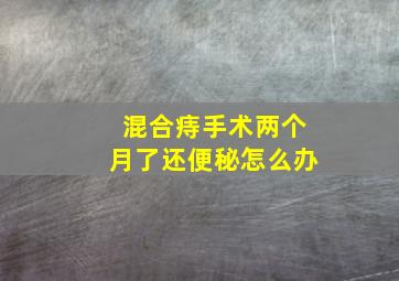 混合痔手术两个月了还便秘怎么办