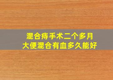 混合痔手术二个多月大便混合有血多久能好