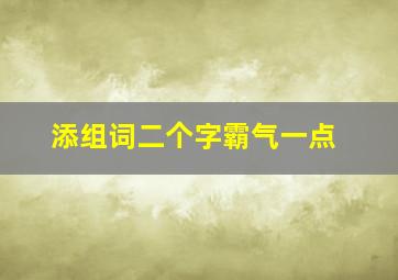 添组词二个字霸气一点