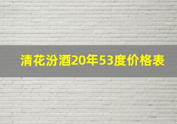 清花汾酒20年53度价格表