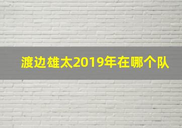 渡边雄太2019年在哪个队