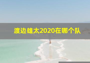 渡边雄太2020在哪个队