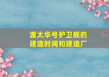 渥太华号护卫舰的建造时间和建造厂