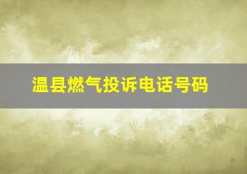 温县燃气投诉电话号码