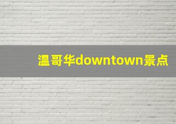 温哥华downtown景点