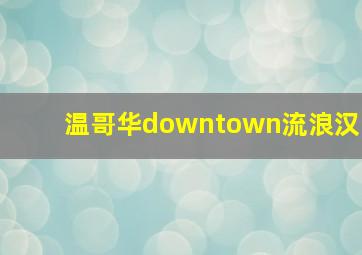 温哥华downtown流浪汉