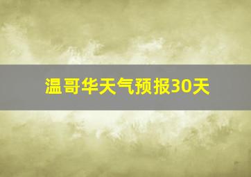 温哥华天气预报30天