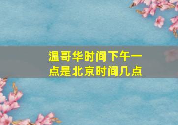 温哥华时间下午一点是北京时间几点