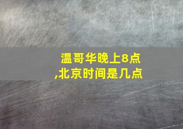 温哥华晚上8点,北京时间是几点