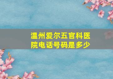 温州爱尔五官科医院电话号码是多少