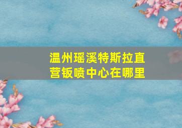 温州瑶溪特斯拉直营钣喷中心在哪里