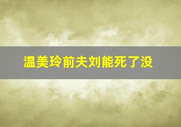 温美玲前夫刘能死了没