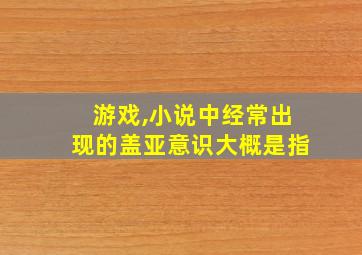 游戏,小说中经常出现的盖亚意识大概是指