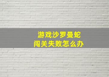 游戏沙罗曼蛇闯关失败怎么办