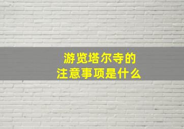 游览塔尔寺的注意事项是什么